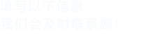 填寫以下信息,我們會及時聯(lián)系您!
